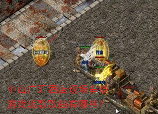 中山广汇酒店现场串烧游戏战歌歌曲有哪些? 中山广汇酒店现场串烧游戏战歌歌曲有哪些?