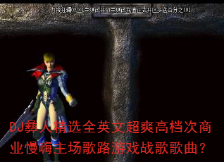 DJ彝人精选全英文超爽高档次商业慢嗨主场歌路游戏战歌歌曲? DJ彝人精选全英文超爽高档次商业慢嗨主场歌路游戏战歌歌曲?