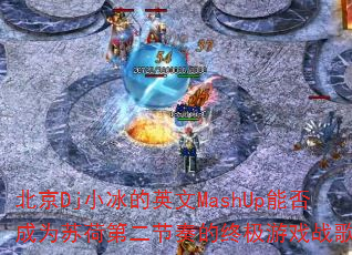 北京Dj小冰的英文MashUp能否成为苏荷第二节奏的终极游戏战歌? 北京Dj小冰的英文MashUp能否成为苏荷第二节奏的终极游戏战歌?