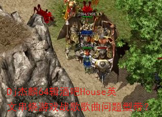 Dj杰麟64辑酒吧House英文串烧游戏战歌歌曲问题型带? Dj杰麟64辑酒吧House英文串烧游戏战歌歌曲问题型带?