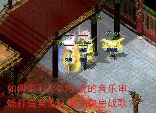 如何用和平DJ小流的音乐串烧打造笑傲江湖式包房战歌? 如何用和平DJ小流的音乐串烧打造笑傲江湖式包房战歌?