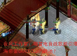 夜风工作室:哪首电音战歌能引爆珠海帝豪GRACECLU的舞池? 夜风工作室:哪首电音战歌能引爆珠海帝豪GRACECLU的舞池?