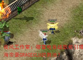 夜风工作室:哪首电音战歌能引爆珠海帝豪GRACECLU的舞池? 夜风工作室:哪首电音战歌能引爆珠海帝豪GRACECLU的舞池?