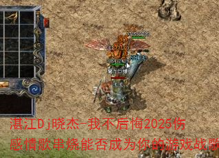 湛江Dj晓杰-我不后悔2025伤感情歌串烧能否成为你的游戏战歌? 湛江Dj晓杰-我不后悔2025伤感情歌串烧能否成为你的游戏战歌?