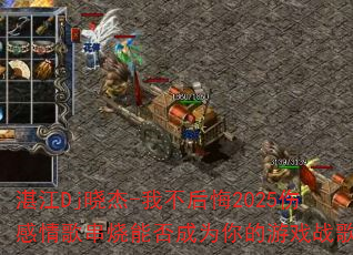湛江Dj晓杰-我不后悔2025伤感情歌串烧能否成为你的游戏战歌? 湛江Dj晓杰-我不后悔2025伤感情歌串烧能否成为你的游戏战歌?