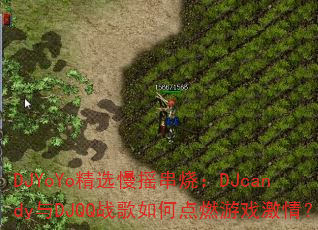 DJYoYo精选慢摇串烧:DJcandy与DJQQ战歌如何点燃游戏激情? DJYoYo精选慢摇串烧:DJcandy与DJQQ战歌如何点燃游戏激情?