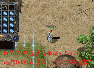 DJYoYo精选慢摇串烧:DJcandy与DJQQ战歌如何点燃游戏激情? DJYoYo精选慢摇串烧:DJcandy与DJQQ战歌如何点燃游戏激情?