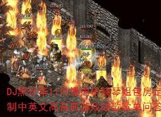 DJ黑仔华11月慢摇串烧琴姐包房定制中英文高音质游戏战歌歌单问答篇 DJ黑仔华11月慢摇串烧琴姐包房定制中英文高音质游戏战歌歌单问答篇