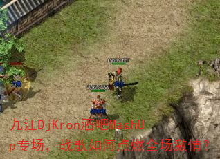 九江DjKron酒吧MashUp专场,战歌如何点燃全场激情? 九江DjKron酒吧MashUp专场,战歌如何点燃全场激情?
