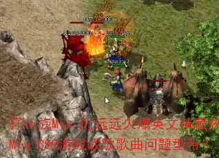 �I����Mix_DjԶԶ��Ӣ�ľ�������Mix_C99��Ϸս����������ʹ���