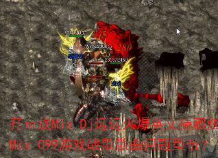 �I����Mix_DjԶԶ��Ӣ�ľ�������Mix_C99��Ϸս����������ʹ���