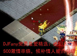DJFany樊勇最爱精选:迷幻太空DISCO激情串烧,候补情人能否引爆全场? DJFany樊勇最爱精选:迷幻太空DISCO激情串烧,候补情人能否引爆全场?