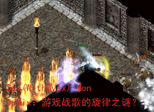 Sex(Withmyex)-MonDJMix:游戏战歌的旋律之谜? Sex(Withmyex)-MonDJMix:游戏战歌的旋律之谜?