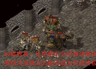 DJ敌敌畏:伦吧娱乐会所舞动旋律Trance节奏档次串烧2025能否成为你的终极游戏战歌? DJ敌敌畏:伦吧娱乐会所舞动旋律Trance节奏档次串烧2025能否成为你的终极游戏战歌?