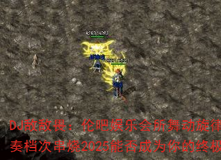 DJ敌敌畏:伦吧娱乐会所舞动旋律Trance节奏档次串烧2025能否成为你的终极游戏战歌? DJ敌敌畏:伦吧娱乐会所舞动旋律Trance节奏档次串烧2025能否成为你的终极游戏战歌?