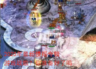 2025年最新慢摇专辑游戏战歌?你准备好了吗 2025年最新慢摇专辑游戏战歌?你准备好了吗