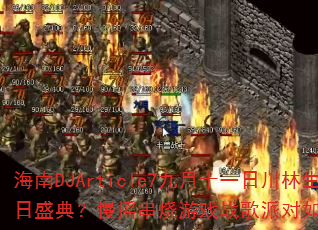 海南DJArticle7九月十一日川林生日盛典?慢摇串烧游戏战歌派对如何引爆全场 海南DJArticle7九月十一日川林生日盛典?慢摇串烧游戏战歌派对如何引爆全场