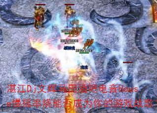 湛江Dj文辉马田酒吧电音House慢摇串烧能否成为你的游戏战歌? 湛江Dj文辉马田酒吧电音House慢摇串烧能否成为你的游戏战歌?