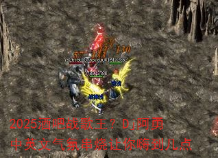 2025酒吧战歌王?Dj阿勇中英文气氛串烧让你嗨到几点 2025酒吧战歌王?Dj阿勇中英文气氛串烧让你嗨到几点