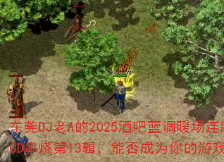 东莞DJ老A的2025酒吧蓝调暖场连版车载CD串烧第13辑,能否成为你的游戏战歌? 东莞DJ老A的2025酒吧蓝调暖场连版车载CD串烧第13辑,能否成为你的游戏战歌?