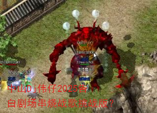 中山Dj伟仔2025告白剧场串烧战歌挑战版? 中山Dj伟仔2025告白剧场串烧战歌挑战版?