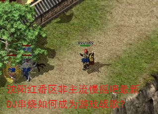 沈阳红番区非主流慢摇吧最新DJ串烧如何成为游戏战歌? 沈阳红番区非主流慢摇吧最新DJ串烧如何成为游戏战歌?