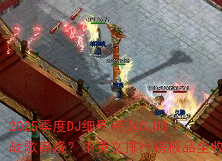 2025季度DJ细周精选CLUB战歌串烧?中英文排行榜极品全收录 2025季度DJ细周精选CLUB战歌串烧?中英文排行榜极品全收录