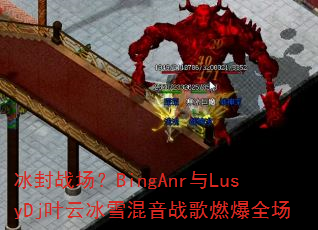 冰封战场?BingAnr与LusyDj叶云冰雪混音战歌燃爆全场 冰封战场?BingAnr与LusyDj叶云冰雪混音战歌燃爆全场