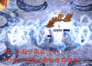 湛江Dj超仔精选50号KTV战歌?游戏必备曲目有哪些 湛江Dj超仔精选50号KTV战歌?游戏必备曲目有哪些