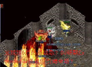 火辣辣6月热播战歌?DJ杨飘Extended串烧如何引爆全场? 火辣辣6月热播战歌?DJ杨飘Extended串烧如何引爆全场?