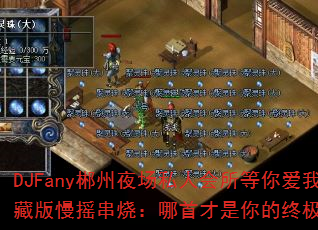 DJFany郴州夜场私人会所等你爱我珍藏版慢摇串烧:哪首才是你的终极战歌? DJFany郴州夜场私人会所等你爱我珍藏版慢摇串烧:哪首才是你的终极战歌?