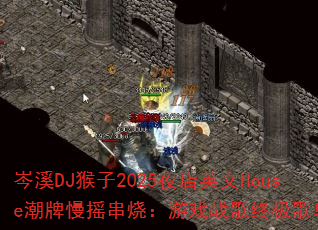 岑溪DJ猴子2025夜店英文House潮牌慢摇串烧:游戏战歌终极歌单? 岑溪DJ猴子2025夜店英文House潮牌慢摇串烧:游戏战歌终极歌单?