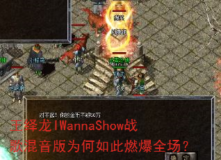 王绎龙IWannaShow战歌混音版为何如此燃爆全场? 王绎龙IWannaShow战歌混音版为何如此燃爆全场?