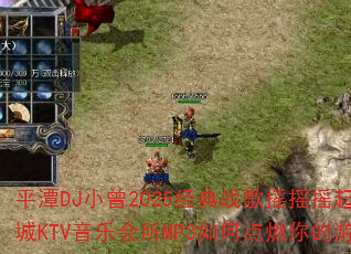 平潭DJ小曾2025经典战歌摇摇摇起来海韵皇城KTV音乐会所MP3如何点燃你的游戏战场 平潭DJ小曾2025经典战歌摇摇摇起来海韵皇城KTV音乐会所MP3如何点燃你的游戏战场