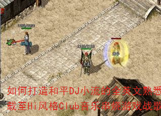 如何打造和平DJ小流的全英文熟悉旋律车载至Hi风格Club音乐串烧游戏战歌? 如何打造和平DJ小流的全英文熟悉旋律车载至Hi风格Club音乐串烧游戏战歌?