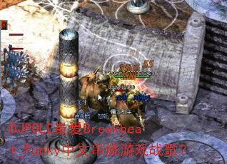 DJPOLE最爱Breakbeat_Funky中文串烧游戏战歌? DJPOLE最爱Breakbeat_Funky中文串烧游戏战歌?
