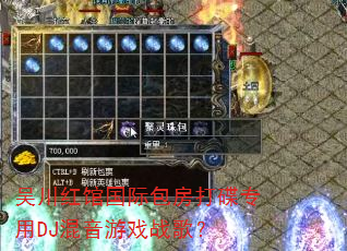 吴川红馆国际包房打碟专用DJ混音游戏战歌? 吴川红馆国际包房打碟专用DJ混音游戏战歌?