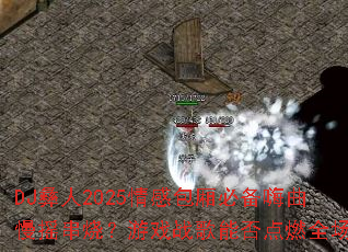 DJ彝人2025情感包厢必备嗨曲慢摇串烧?游戏战歌能否点燃全场? DJ彝人2025情感包厢必备嗨曲慢摇串烧?游戏战歌能否点燃全场?