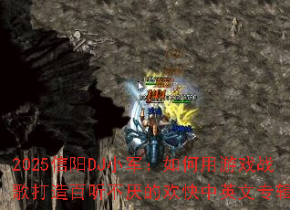 2025信阳DJ小军:如何用游戏战歌打造百听不厌的欢快中英文专辑? 2025信阳DJ小军:如何用游戏战歌打造百听不厌的欢快中英文专辑?