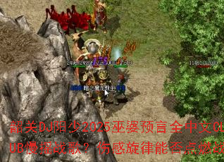 韶关DJ阳少2025巫婆预言全中文CLUB慢摇战歌?伤感旋律能否点燃战场激情 韶关DJ阳少2025巫婆预言全中文CLUB慢摇战歌?伤感旋律能否点燃战场激情