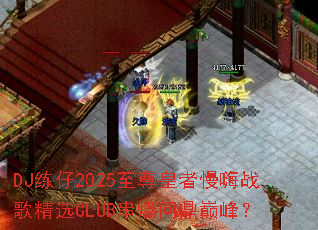 DJ练仔2025至尊皇者慢嗨战歌精选CLUB串烧问鼎巅峰? DJ练仔2025至尊皇者慢嗨战歌精选CLUB串烧问鼎巅峰?