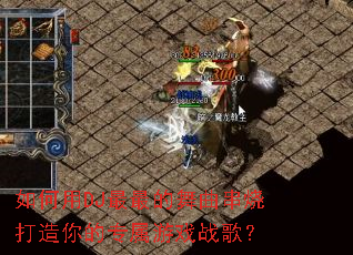 如何用DJ最最的舞曲串烧打造你的专属游戏战歌? 如何用DJ最最的舞曲串烧打造你的专属游戏战歌?