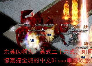 东莞DJ嗨鬼:莞式二十六式,如何打造无憾震撼全城的中文Disco串烧战歌? 东莞DJ嗨鬼:莞式二十六式,如何打造无憾震撼全城的中文Disco串烧战歌?