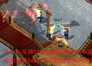 ����Dj��˧2025�����������೤�����б�����ӢDance��Ϸս����������ʹ���