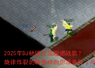 2025��DJ���۴��쳬ȼս�裿����ը�ѵĺ���������׼��������