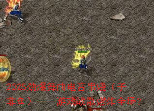 2025���������������գ��ӷ��㣩������Ϸս��ȼըȫ����