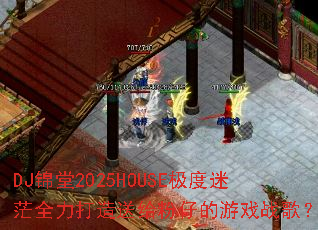 DJ����2025HOUSE������ãȫ�������͸����е���Ϸս�裿