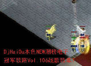 DjHaiOu本色NEW潮榜电子冠军歌路Vol.106战歌歌单? DjHaiOu本色NEW潮榜电子冠军歌路Vol.106战歌歌单?