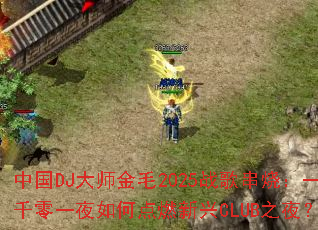 �й�DJ��ʦ��ë2025ս�贮�գ�һǧ��һҹ��ε�ȼ����CLUB֮ҹ��