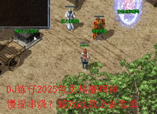 DJ����2025�����Ȳ�������ҡ���գ���Ϸս��ر��赥